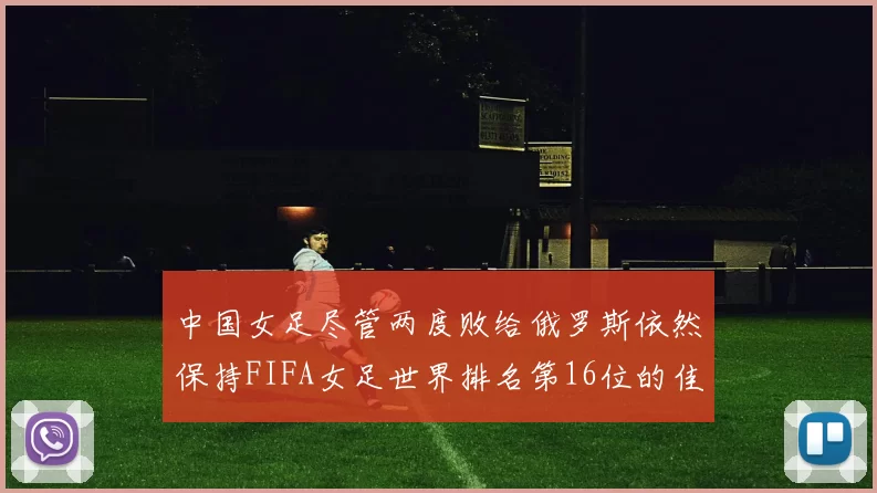 中国女足尽管两度败给俄罗斯依然保持FIFA女足世界排名第16位的佳绩