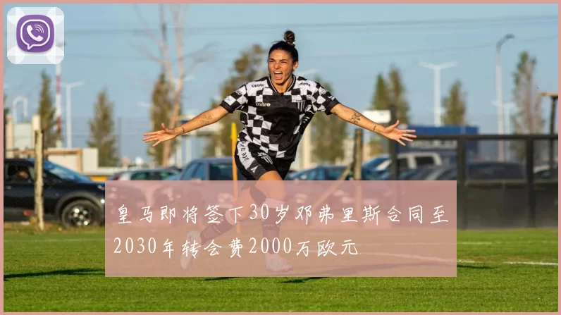 皇马即将签下30岁邓弗里斯合同至2030年转会费2000万欧元