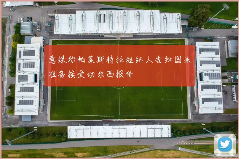 意媒称帕莱斯特拉经纪人告知国米准备接受切尔西报价