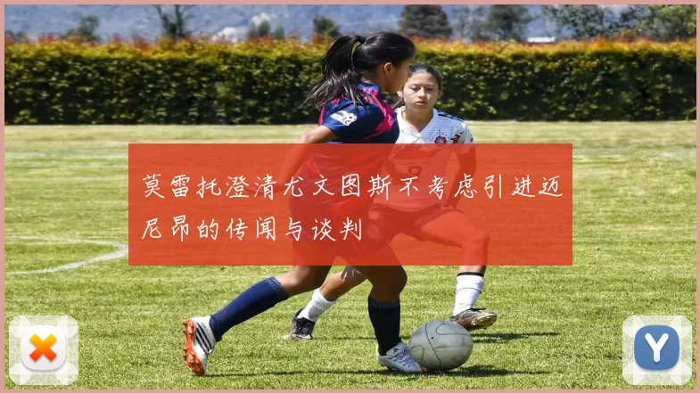 莫雷托澄清尤文图斯不考虑引进迈尼昂的传闻与谈判