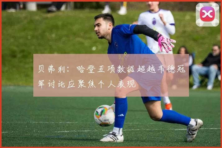 贝弗利：哈登五项数据超越韦德冠军讨论应聚焦个人表现
